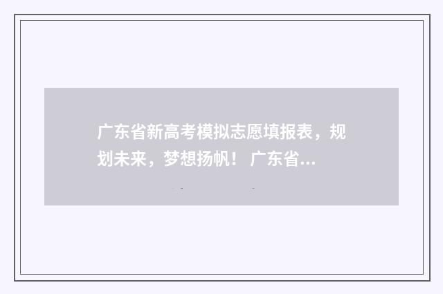 广东省新高考模拟志愿填报表，规划未来，梦想扬帆！ 广东省新高考模式方案