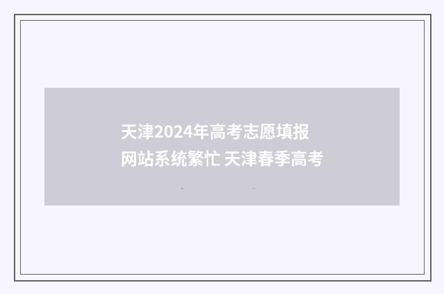 天津2024年高考志愿填报网站系统繁忙 天津春季高考