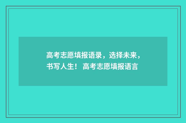 高考志愿填报语录，选择未来，书写人生！ 高考志愿填报语言
