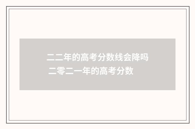 二二年的高考分数线会降吗 二零二一年的高考分数