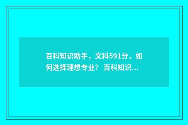 百科知识助手，文科591分，如何选择理想专业？ 百科知识库