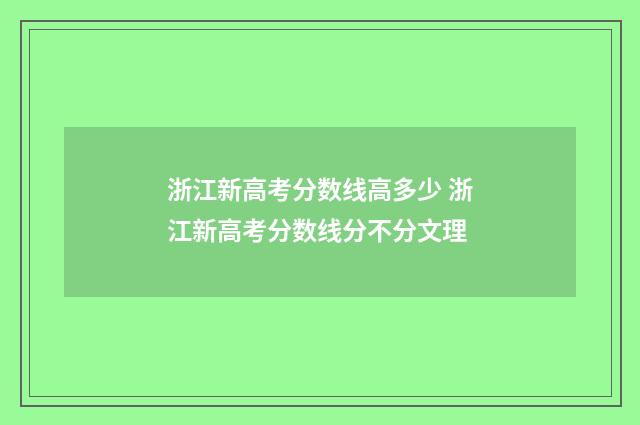 浙江新高考分数线高多少 浙江新高考分数线分不分文理