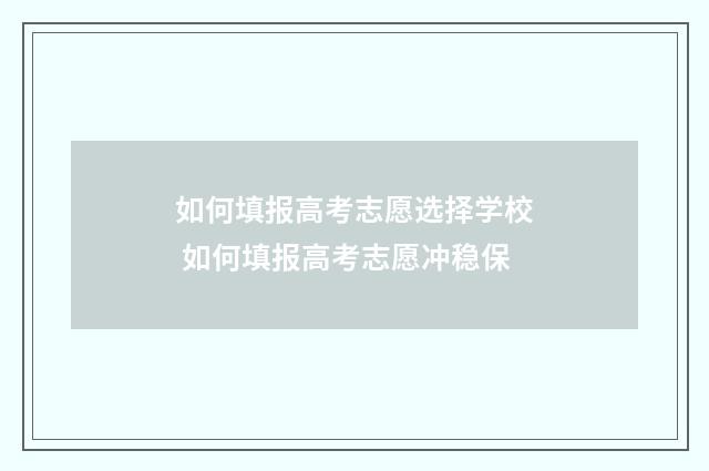 如何填报高考志愿选择学校 如何填报高考志愿冲稳保