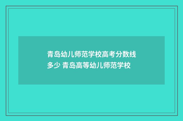 青岛幼儿师范学校高考分数线多少 青岛高等幼儿师范学校