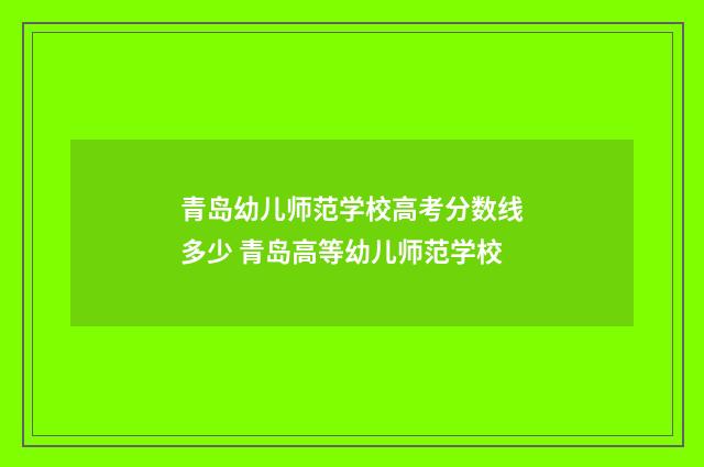 青岛幼儿师范学校高考分数线多少 青岛高等幼儿师范学校