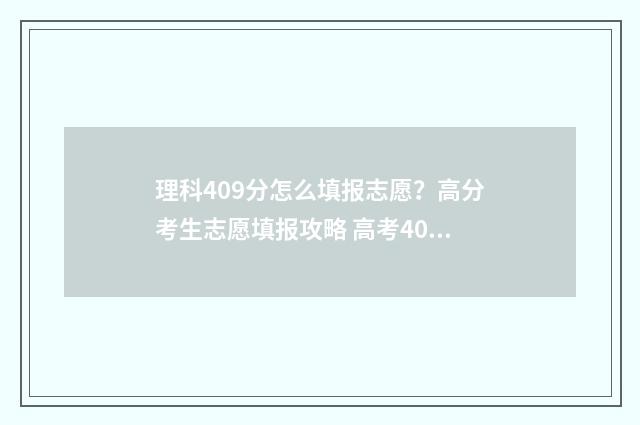 理科409分怎么填报志愿？高分考生志愿填报攻略 高考409分理科