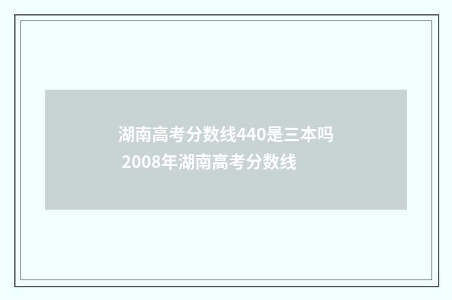 湖南高考分数线440是三本吗 2008年湖南高考分数线