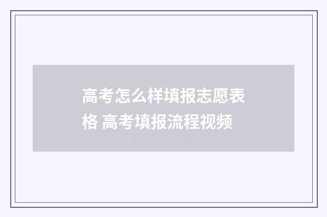 高考怎么样填报志愿表格 高考填报流程视频