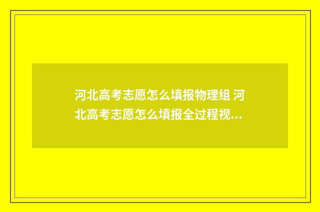 河北高考志愿怎么填报物理组 河北高考志愿怎么填报全过程视频