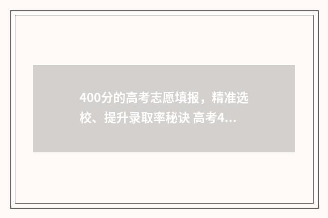400分的高考志愿填报，精准选校、提升录取率秘诀 高考400来分能上什么大学