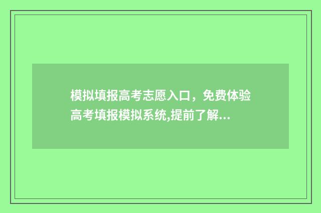 模拟填报高考志愿入口，免费体验高考填报模拟系统,提前了解填报规则 模拟填报高考志愿入口