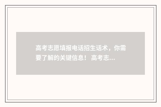 高考志愿填报电话招生话术，你需要了解的关键信息！ 高考志愿填报电子书
