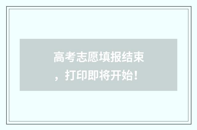 高考志愿填报结束，打印即将开始！