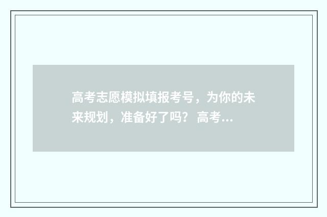 高考志愿模拟填报考号，为你的未来规划，准备好了吗？ 高考志愿模拟填报系统入口