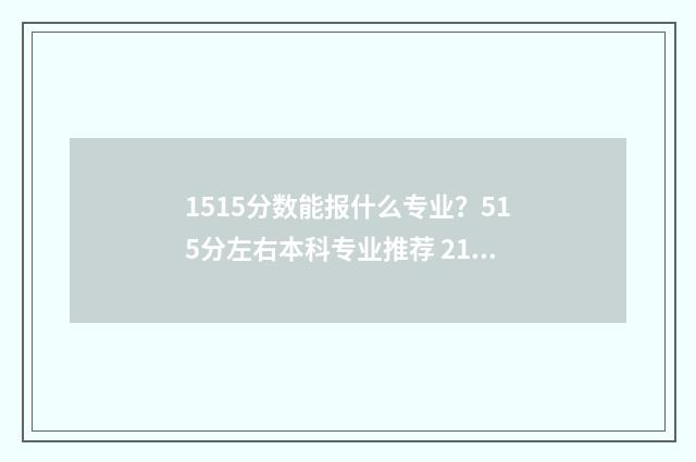 1515分数能报什么专业？515分左右本科专业推荐 215分可以报的学校