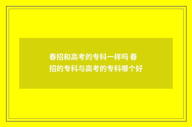 春招和高考的专科一样吗 春招的专科与高考的专科哪个好