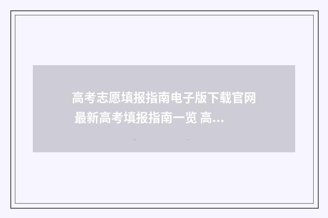 高考志愿填报指南电子版下载官网 最新高考填报指南一览 高考志愿填报指南