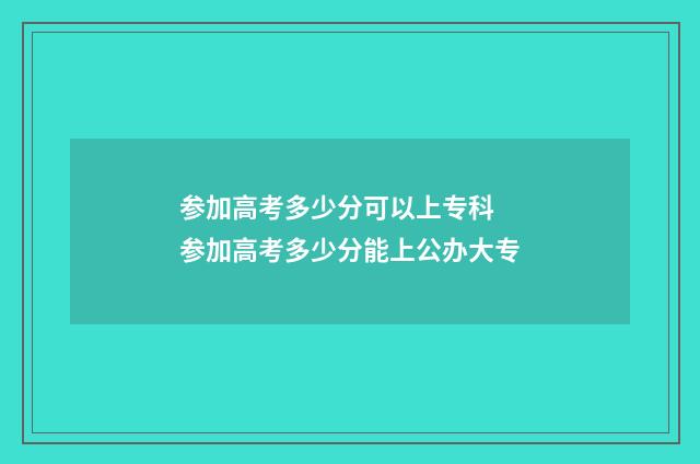 参加高考多少分可以上专科 参加高考多少分能上公办大专