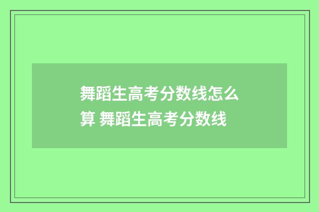 舞蹈生高考分数线怎么算 舞蹈生高考分数线