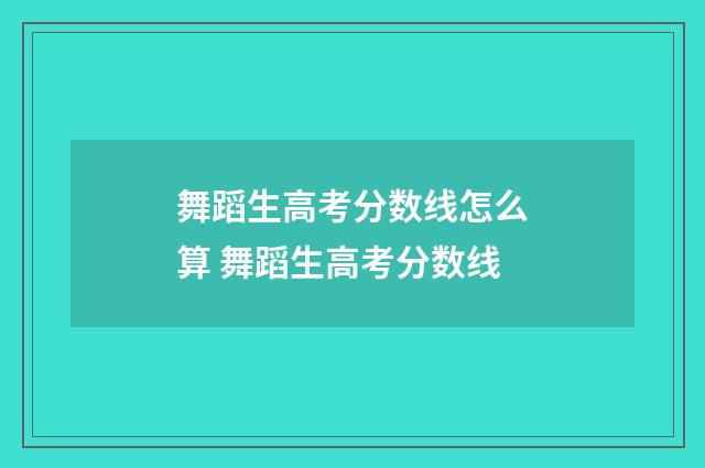 舞蹈生高考分数线怎么算 舞蹈生高考分数线