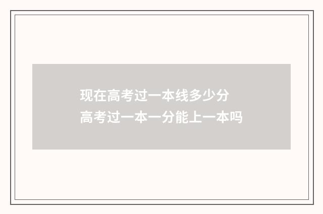 现在高考过一本线多少分 高考过一本一分能上一本吗