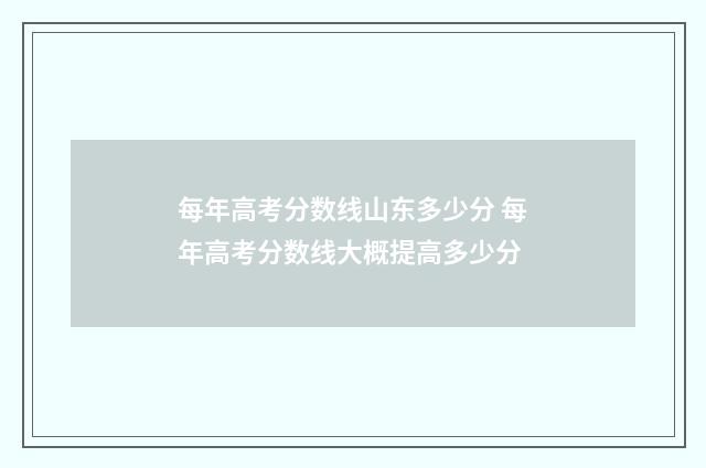 每年高考分数线山东多少分 每年高考分数线大概提高多少分