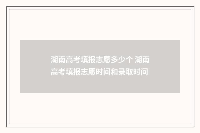 湖南高考填报志愿多少个 湖南高考填报志愿时间和录取时间