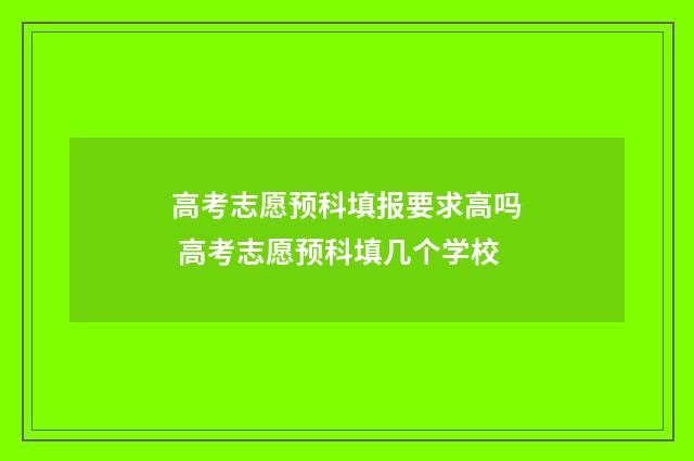 高考志愿预科填报要求高吗 高考志愿预科填几个学校