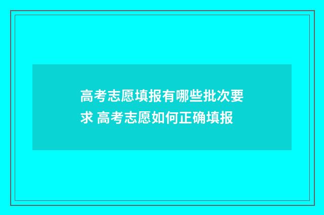 高考志愿填报有哪些批次要求 高考志愿如何正确填报