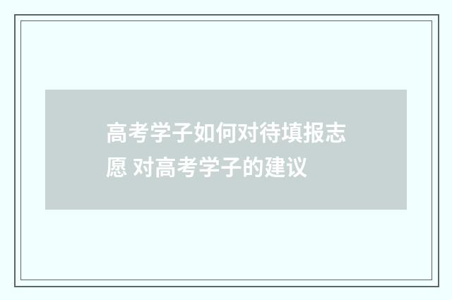 高考学子如何对待填报志愿 对高考学子的建议