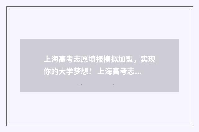 上海高考志愿填报模拟加盟，实现你的大学梦想！ 上海高考志愿填报