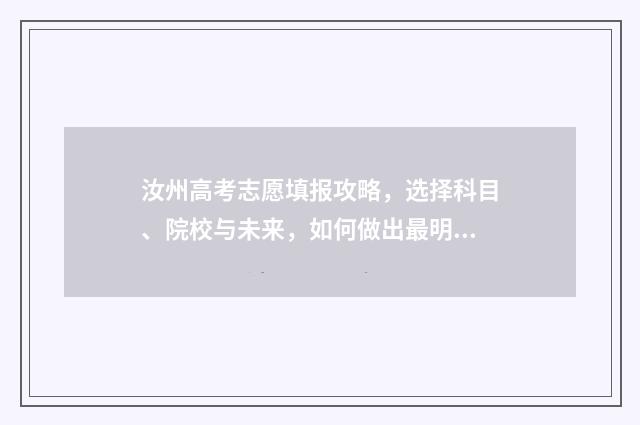 汝州高考志愿填报攻略，选择科目、院校与未来，如何做出最明智的决策？ 汝州高考志愿填报咨询