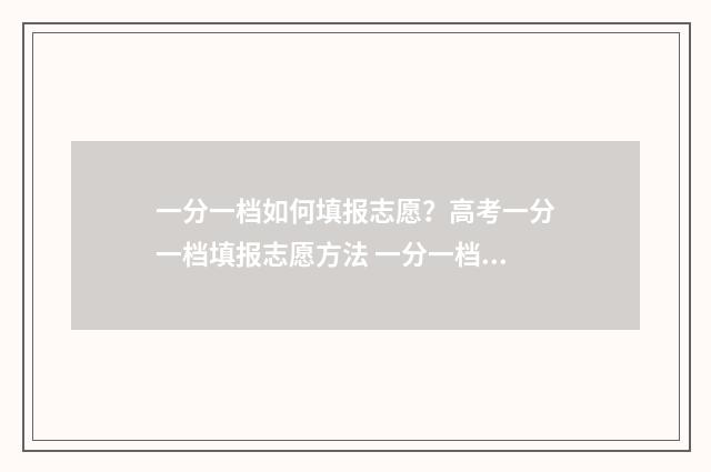 一分一档如何填报志愿？高考一分一档填报志愿方法 一分一档表是啥意思