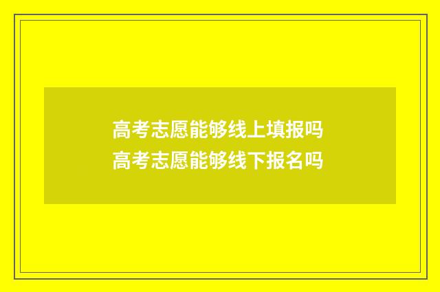 高考志愿能够线上填报吗 高考志愿能够线下报名吗