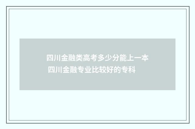 四川金融类高考多少分能上一本 四川金融专业比较好的专科