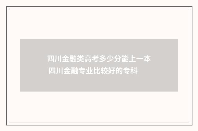 四川金融类高考多少分能上一本 四川金融专业比较好的专科