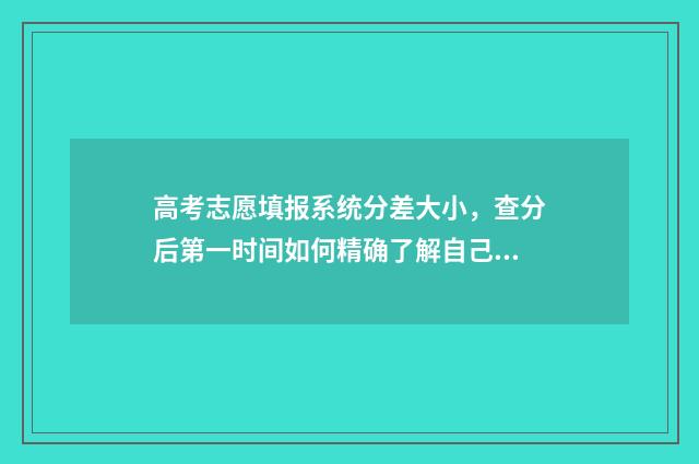 高考志愿填报系统分差大小，查分后第一时间如何精确了解自己能上哪个大学 春季高考填报志愿