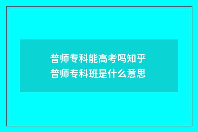 普师专科能高考吗知乎 普师专科班是什么意思