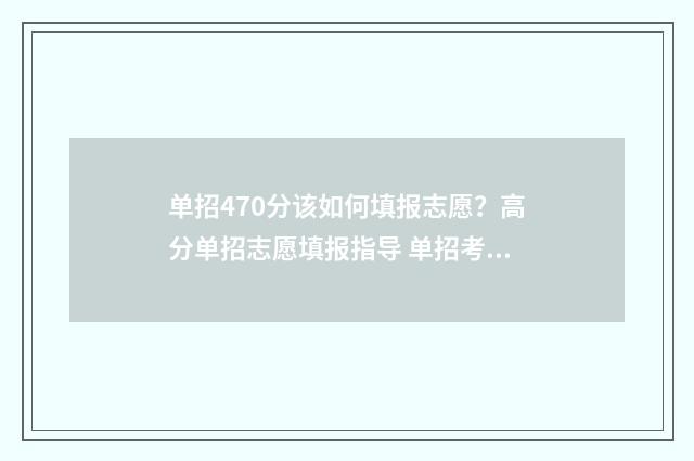 单招470分该如何填报志愿？高分单招志愿填报指导 单招考470分上什么学校