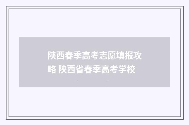 陕西春季高考志愿填报攻略 陕西省春季高考学校
