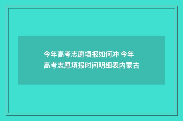 今年高考志愿填报如何冲 今年高考志愿填报时间明细表内蒙古