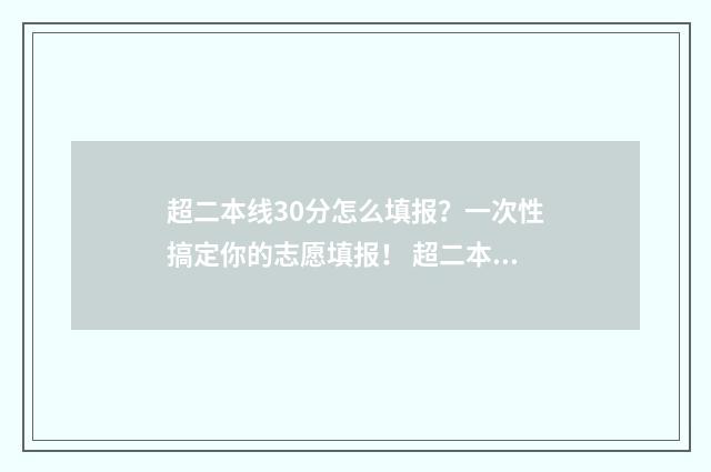 超二本线30分怎么填报？一次性搞定你的志愿填报！ 超二本科线30分能上什么学校
