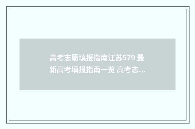 高考志愿填报指南江苏579 最新高考填报指南一览 高考志愿填报指南