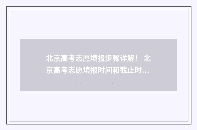 北京高考志愿填报步骤详解！ 北京高考志愿填报时间和截止时间