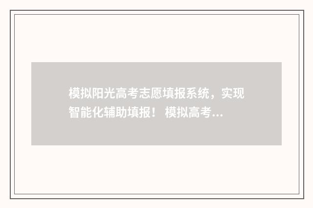 模拟阳光高考志愿填报系统，实现智能化辅助填报！ 模拟高考志愿填报系统官网
