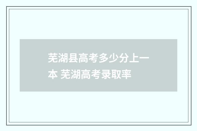 芜湖县高考多少分上一本 芜湖高考录取率