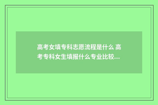 高考女填专科志愿流程是什么 高考专科女生填报什么专业比较好