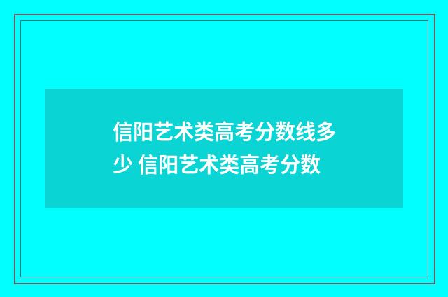 信阳艺术类高考分数线多少 信阳艺术类高考分数