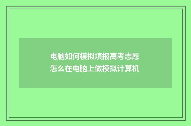 电脑如何模拟填报高考志愿 怎么在电脑上做模拟计算机