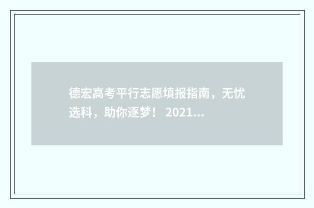 德宏高考平行志愿填报指南，无忧选科，助你逐梦！ 2021云南高考平行志愿